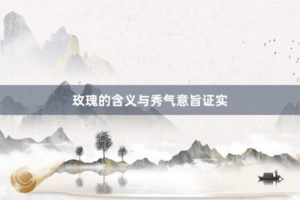 玫瑰的含义与秀气意旨证实