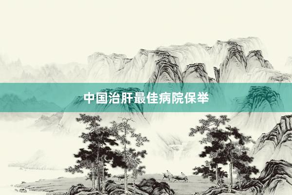 中国治肝最佳病院保举