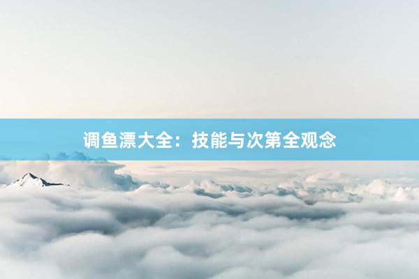 调鱼漂大全：技能与次第全观念