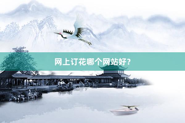网上订花哪个网站好？
