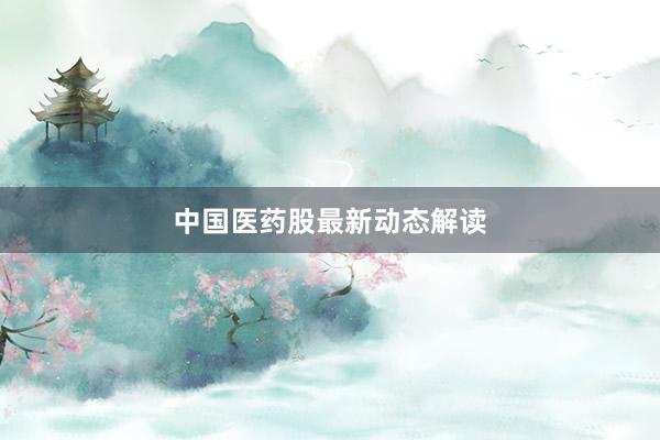 中国医药股最新动态解读