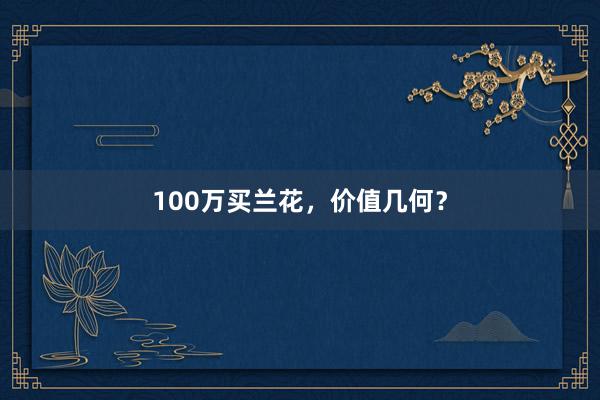 100万买兰花，价值几何？
